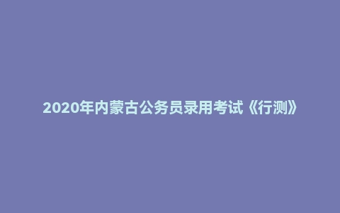 2020年内蒙古公务员录用考试《行测》试题(非公安)