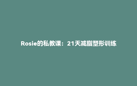 Rosie的私教课:21天减脂塑形训练营