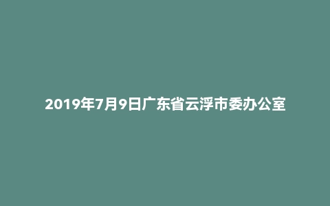 2019年7月9日广东省云浮市委办公室选调遴选公务员笔试真题