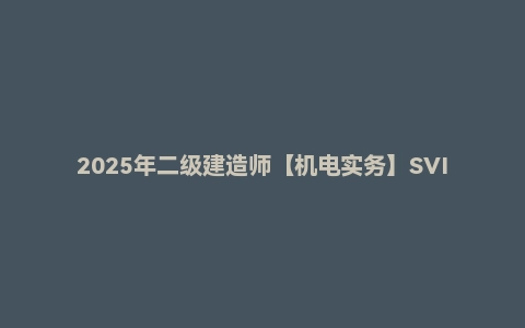 2025年二级建造师【机电实务】SVIP课程