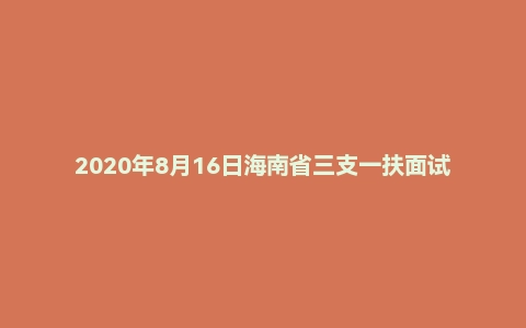 2020年8月16日海南省三支一扶面试题