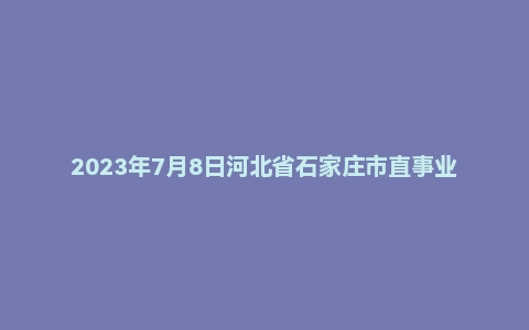 2023年7月8日河北省石家庄市直事业单位面试题(市直)