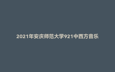 2021年安庆师范大学921中西方音乐史考研试题
