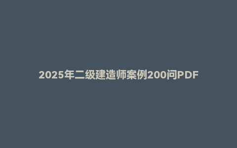 2025年二级建造师案例200问PDF