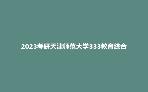 2023考研天津师范大学333教育综合真题