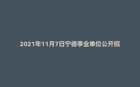 2021年11月7日宁德事业单位公开招聘考试《综合基础知识》笔试试题
