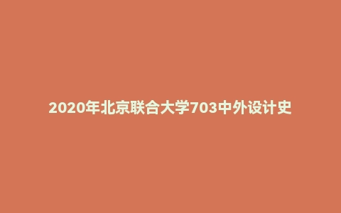 2020年北京联合大学703中外设计史考研试题