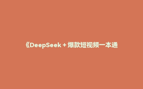 《DeepSeek＋爆款短视频一本通 》流量时代的AI生产力