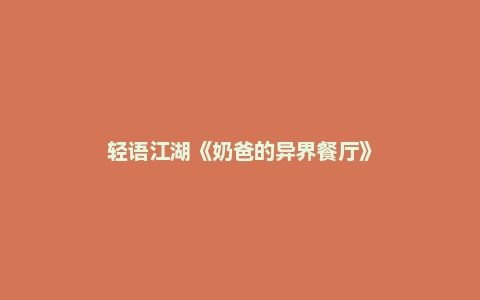 轻语江湖《奶爸的异界餐厅》