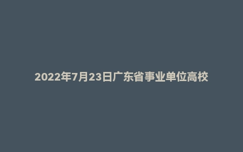 2022年7月23日广东省事业单位高校毕业生招聘考试《基本能力测试》