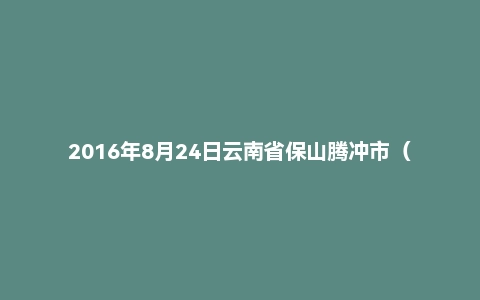 2016年8月24日云南省保山腾冲市(综合岗)事业单位面试真题