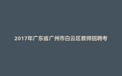 2017年广东省广州市白云区教师招聘考试《中学地理》真题及答案