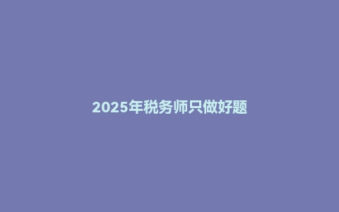 2025年税务师只做好题