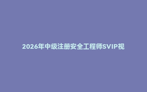 2026年中级注册安全工程师SVIP视频课程
