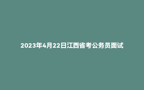 2023年4月22日江西省考公务员面试题（县乡岗）
