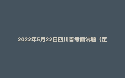2022年5月22日四川省考面试题（定向/乡镇）