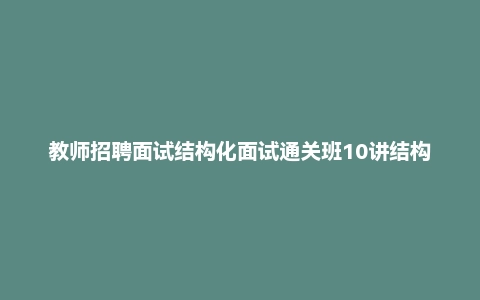 教师招聘面试结构化面试通关班10讲结构化面试真题