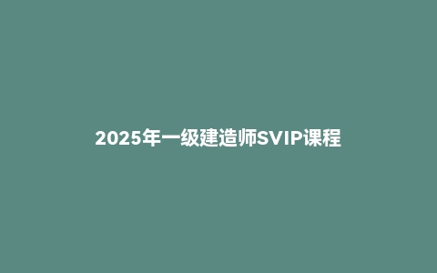 2025年一级建造师SVIP课程