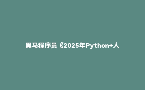 黑马程序员《2025年Python+人工智能开发教程 V5.0 (AI版) 》