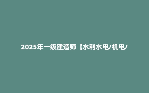2025年一级建造师【水利水电/机电/经济/建筑/管理/法规/市政】教材