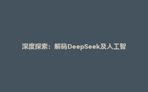 深度探索：解码DeepSeek及人工智能的未来