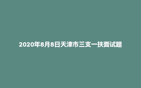 2020年8月8日天津市三支一扶面试题