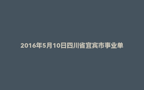 2016年5月10日四川省宜宾市事业单位烟草系统面试真题