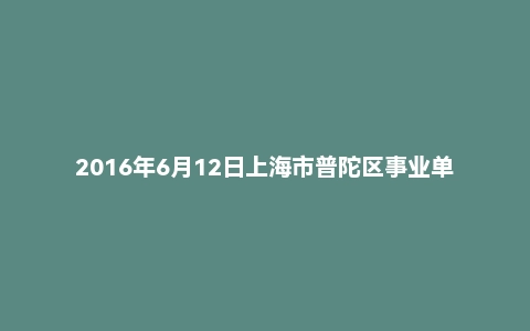 2016年6月12日上海市普陀区事业单位面试真题