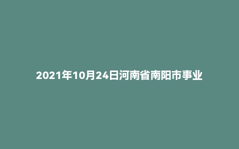 2021年10月24日河南省南阳市事业单位辅警面试题