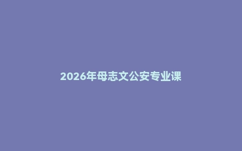 2026年母志文公安专业课
