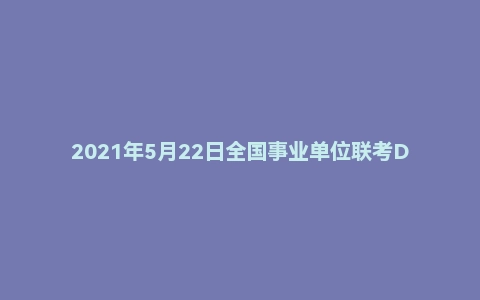 2021年5月22日全国事业单位联考D类《综合应用能力》试题（中学）