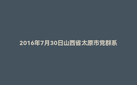 2016年7月30日山西省太原市党群系统面试真题