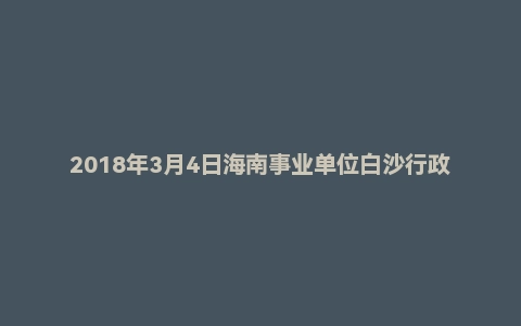 2018年3月4日海南事业单位白沙行政执法局面试真题