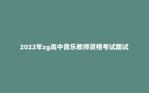 2022年zg高中音乐教师资格考试面试网课