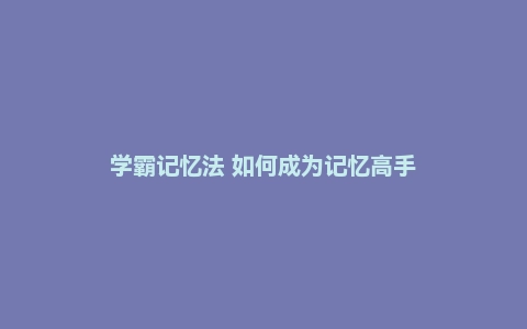 学霸记忆法 如何成为记忆高手