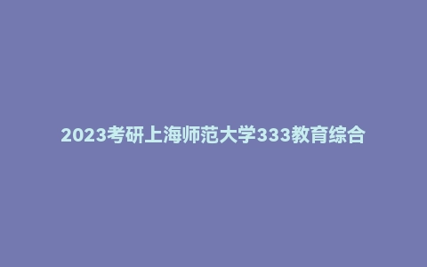 2023考研上海师范大学333教育综合真题