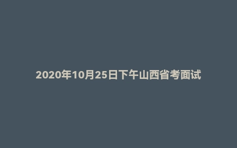 2020年10月25日下午山西省考面试题(省直)