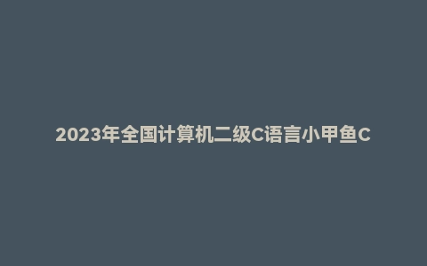 2023年全国计算机二级C语言小甲鱼C++视频教程
