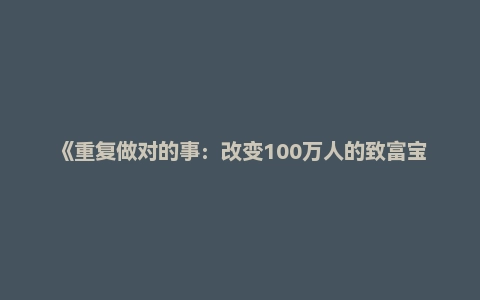 《重复做对的事:改变100万人的致富宝典》