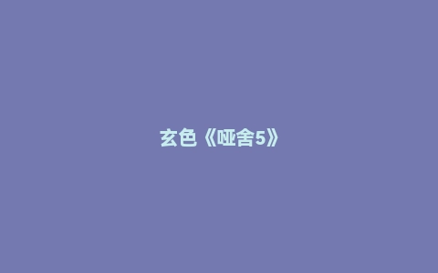 玄色《哑舍5》