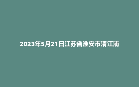2023年5月21日江苏省淮安市清江浦教师招聘《教育理论基础》考试题