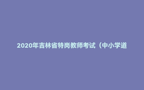 2020年吉林省特岗教师考试（中小学道德与法治）题