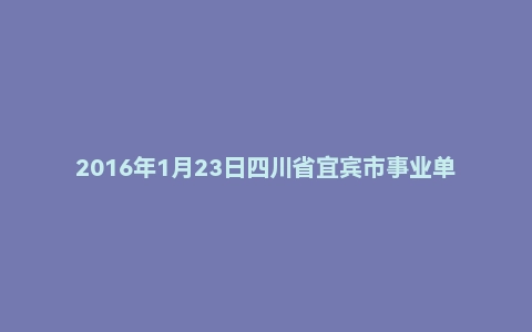 2016年1月23日四川省宜宾市事业单位面试真题
