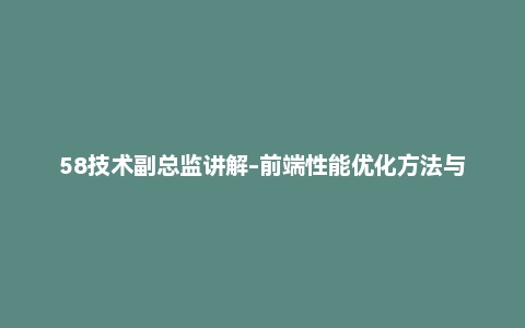 58技术副总监讲解-前端性能优化方法与实战