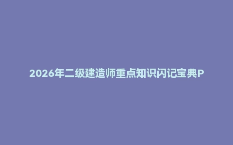 2026年二级建造师重点知识闪记宝典PDF