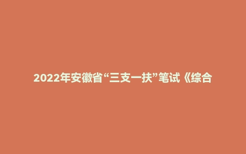 2022年安徽省“三支一扶”笔试《综合知识》(主观题)