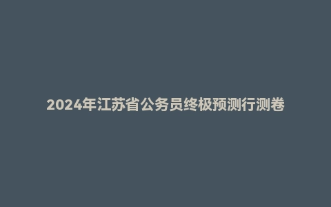 2024年江苏省公务员终极预测行测卷