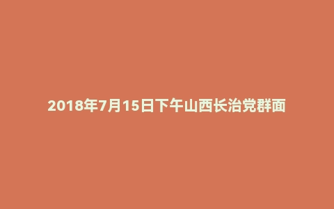 2018年7月15日下午山西长治党群面试真题