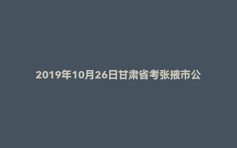 2019年10月26日甘肃省考张掖市公务员面试真题（第三套）