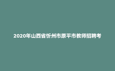 2020年山西省忻州市原平市教师招聘考试题